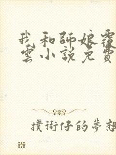 我和师娘覆雨翻云小说免费阅读下载