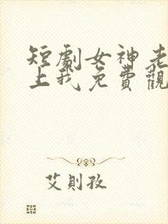 短剧女神老婆赖上我免费观看全集