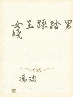 女王踩踏男奴在线