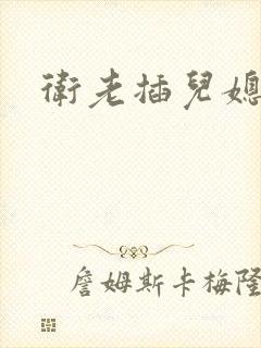 卫老插儿媳淑容