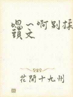 嗯～啊别揉我奶头文