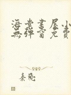 海棠书屋小说网无弹窗免费网络小说阅读网