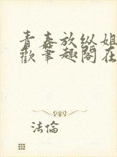 青春放纵姐弟合欢笔趣阁在线阅读