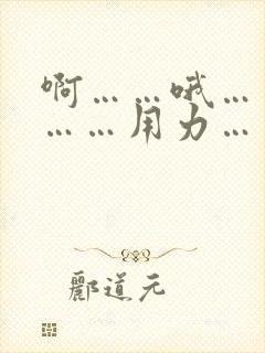 啊……哦……嗯……用力……