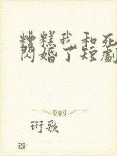 糟糕我和死对头闪婚了短剧免费观看全集