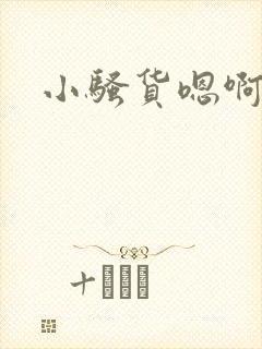 小骚货嗯啊好爽