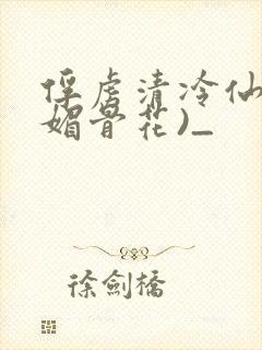 俘虏清冷仙尊(媚骨花)_