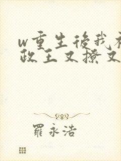 w重生后我被摄政王又撩又宠》小说