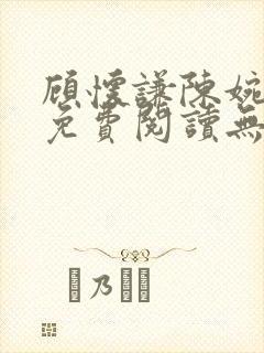 顾怀谦陈婉全文免费阅读无弹窗小说