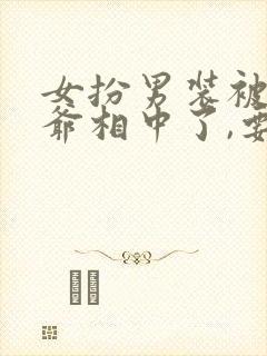 女扮男装被千岁爷相中了,要给我封妃演员