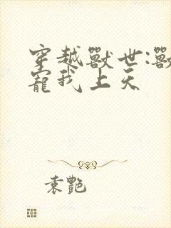 穿越兽世:兽夫宠我上天