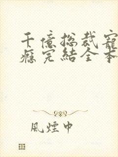 千亿总裁宠妻上瘾完结全本