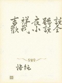 吉祥夜听说你喜欢我小说全文免费阅读