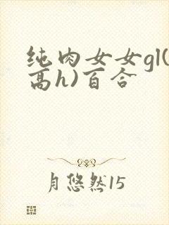 纯肉女女gl(高h)百合