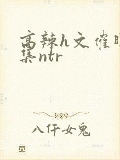 高辣h文催眠合集ntr