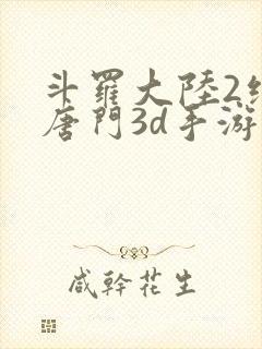 斗罗大陆2绝世唐门3d手游