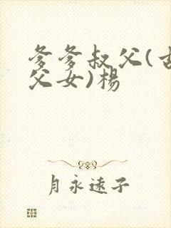 爹爹叔父(古言父女)杨