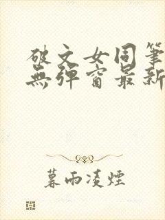 破文女同笔趣阁无弹窗最新章节更新