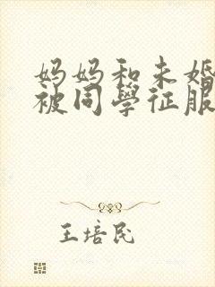 妈妈和未婚妻苏被同学征服h绿帽小说封面