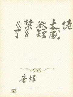 《禁欲大佬沦陷了》短剧