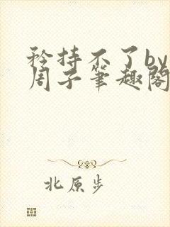 矜持不了by知周子笔趣阁免费阅读