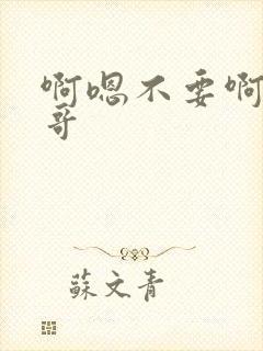 啊嗯不要啊嗯哥哥