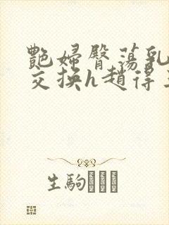 艳妇臀荡乳欲伦交换h赵得三封面