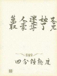 万人迷她又被强取豪夺了免费在线阅读