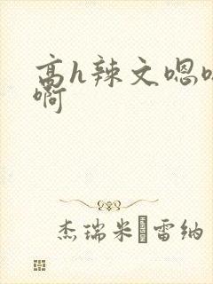 高h辣文嗯嗯啊啊