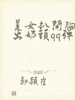 美女扒开胸罩露出奶头qq弹弹