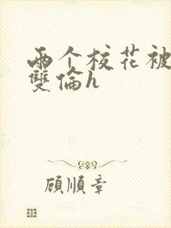 两个校花被校长双伦h