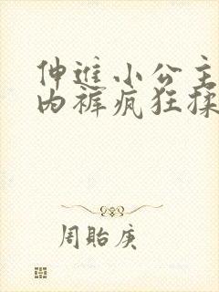 伸进小公主的小内裤疯狂揉摸小说