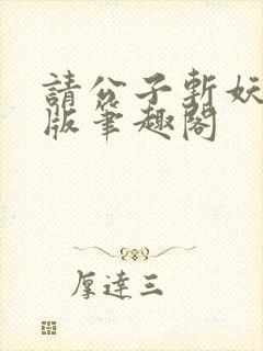 请公子斩妖无错版笔趣阁