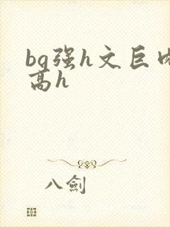 bg强h文巨肉高h