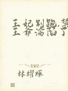 王妃别跑,禁欲王爷沦陷了短剧