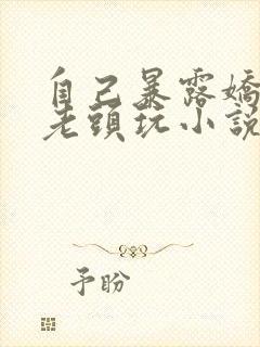 自己暴露娇妻给老头玩小说