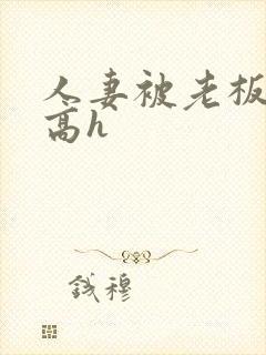 人妻被老板玩弄高h