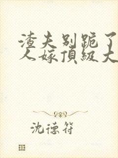 渣夫别跪了,夫人嫁顶级大佬了免费阅读