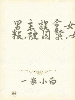 男主误会女主背叛,被囚禁,女主很爱男