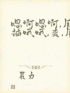 嗯啊嗯啊,用力插哦哦,爽,用力插