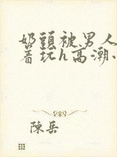 奶头被男人们揪着玩h高潮小说