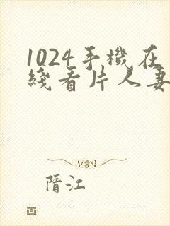 1024手机在线看片人妻