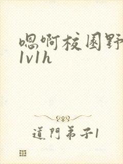 嗯啊校园野战h1v1h