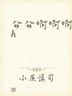 公公啊啊啊嗯嗯h