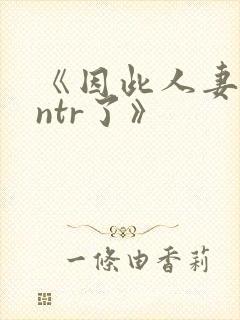 《因此人妻就被ntr了》