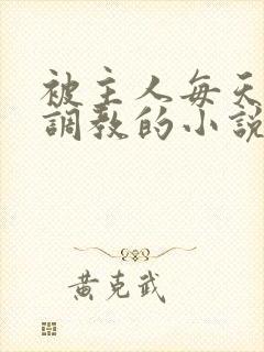 被主人每天裸体调教的小说男男