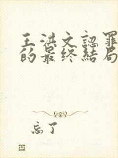 王洪文认罪,他的最终结局是