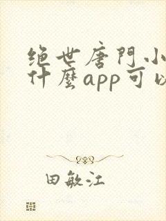 绝世唐门小说用什么app可以免费