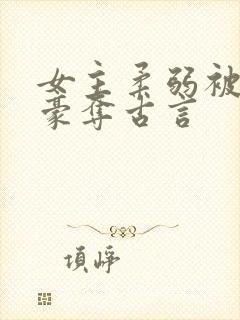 女主柔弱被强取豪夺古言