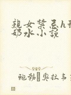 亲女禁忌h秘爱奶水小说